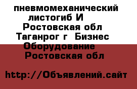 пневмомеханический листогиб И1328 - Ростовская обл., Таганрог г. Бизнес » Оборудование   . Ростовская обл.